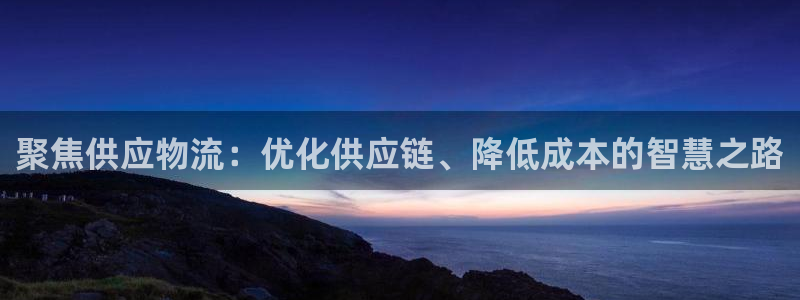 超凡国际分分28预测：聚焦供应物流：