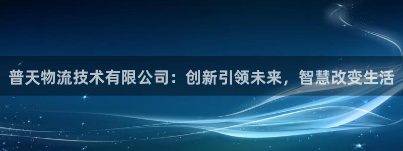 超凡国际链接多少：普天物流技术有限公司：创新引领未来，智慧改