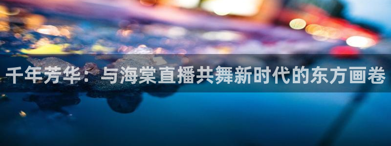 山猫体育免费直播nba：千年芳华：与海棠直播共舞新时代的东方画卷