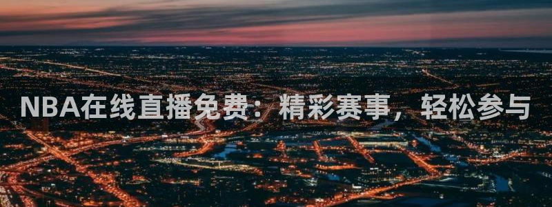 山猫体育nba比赛直播：NBA在线直播免费：精彩赛事，轻松参与